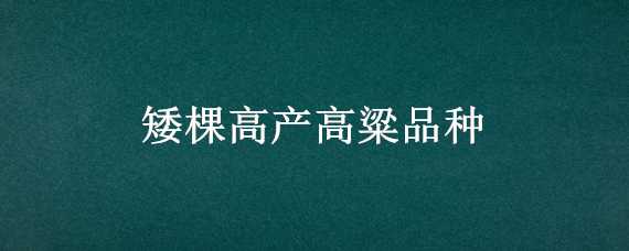 矮棵高产高粱品种（矮杆高粱品种哪个产量高）