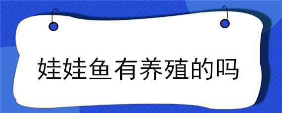 娃娃鱼有养殖的吗（娃娃鱼有养殖的吗视频）