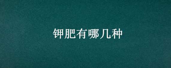 钾肥有哪几种（钾肥有哪几种化学式）