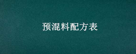 预混料配方表（兔用预混料配方表）