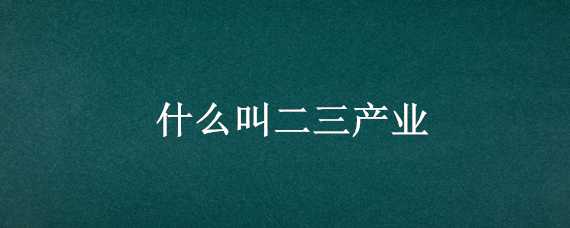 什么叫二三产业 二三产业包括哪些