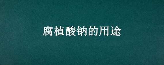 腐植酸钠的用途 腐植酸钠作用与用途