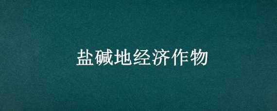 盐碱地经济作物（耐盐碱的经济作物）