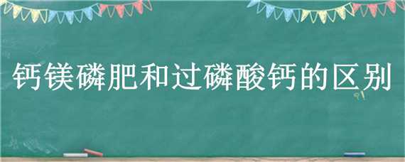 钙镁磷肥和过磷酸钙的区别 钙镁磷肥是钙肥还是磷肥