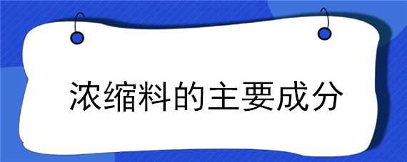 浓缩料的主要成分 浓缩料的使用方法