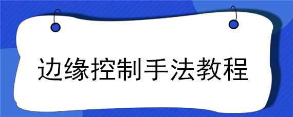 边缘控制手法教程 边缘控制手法教程女