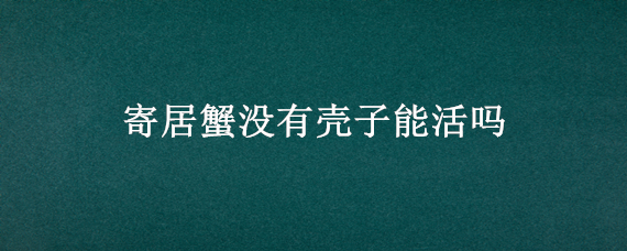 寄居蟹没有壳子能活吗 寄居蟹没有壳子能活吗人工饲养