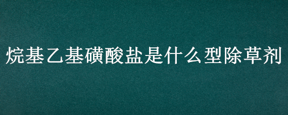 烷基乙基磺酸盐是什么型除草剂 甲基磺草酮除草剂