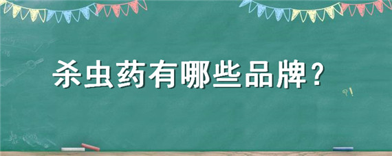 杀虫药有哪些品牌 杀虫药有哪些品牌硫酸铜保质期