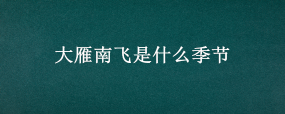 大雁南飞是什么季节 大雁北飞是什么季节