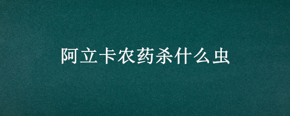 阿立卡农药杀什么虫 阿立克农药