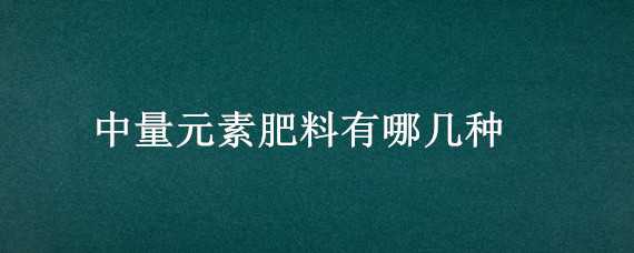 中量元素肥料有哪几种