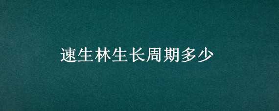 速生林生长周期多少 速生林生长速度