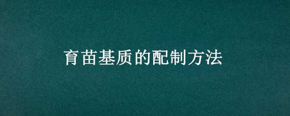 育苗基质的配制方法（育苗基质的配制方法有）