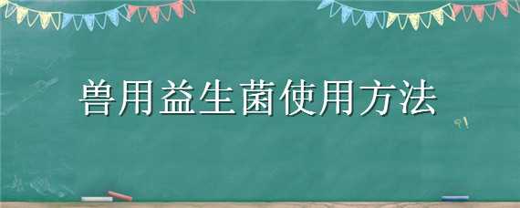 兽用益生菌使用方法 兽用益生菌的使用说明