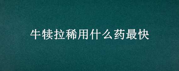 牛犊拉稀用什么药最快（牛犊拉稀用什么药最快见效）