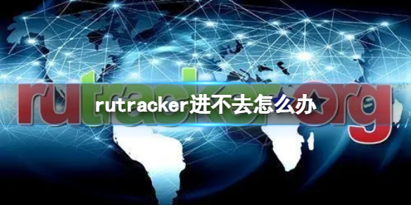 rutracker进不去怎么办 rutracker无法进入解决方法