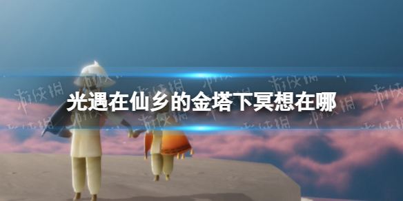 光遇在仙乡的金塔下冥想在哪 光遇仙乡金塔冥想位置