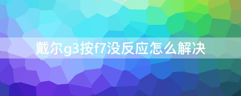 戴尔g3按f7没反应怎么解决