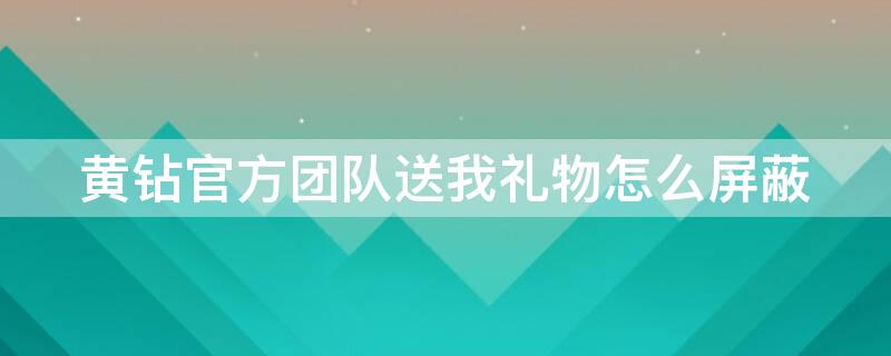 黄钻官方团队送我礼物怎么屏蔽