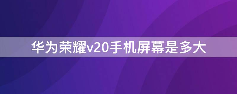 华为荣耀v20手机屏幕是多大