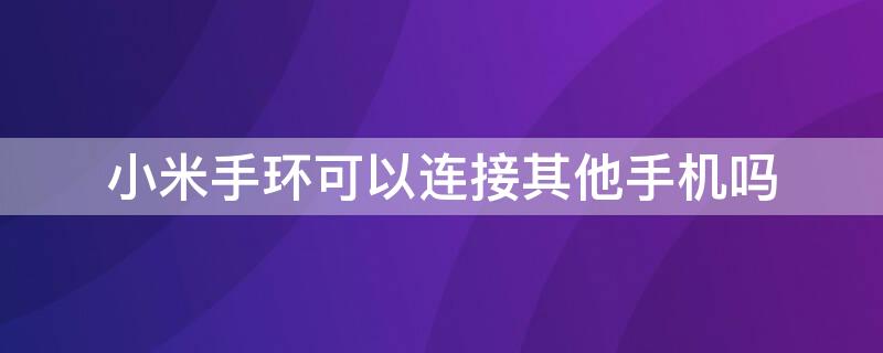 小米手环可以连接其他手机吗