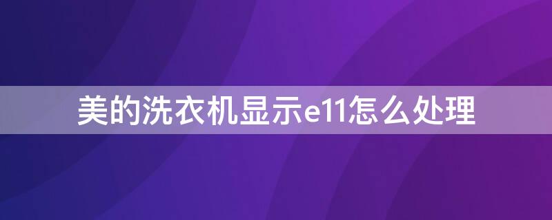 美的洗衣机显示e11怎么处理