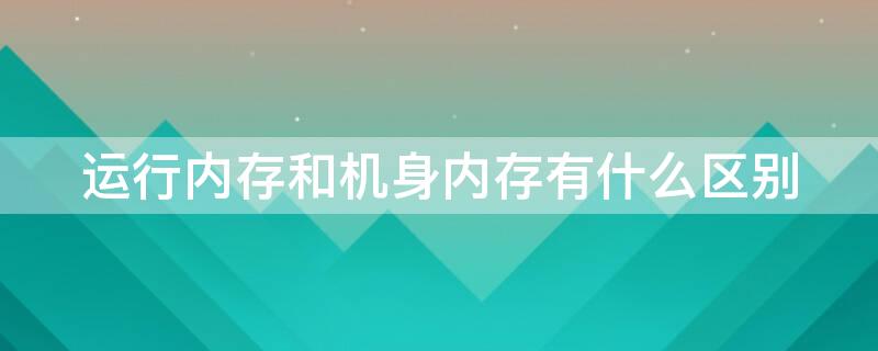 运行内存和机身内存有什么区别