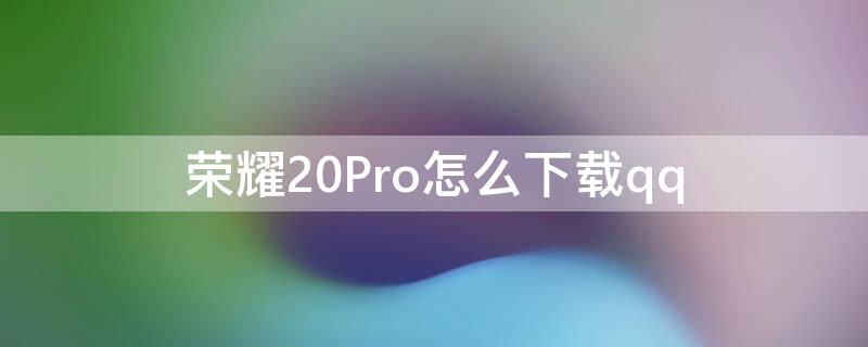 荣耀20Pro怎么下载qq