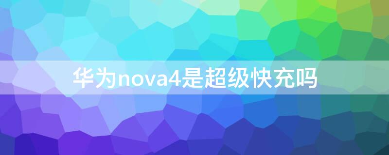 华为nova4是超级快充吗