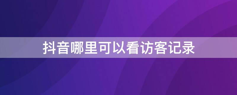 抖音哪里可以看访客记录