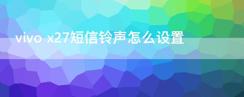 vivo x27短信铃声怎么设置