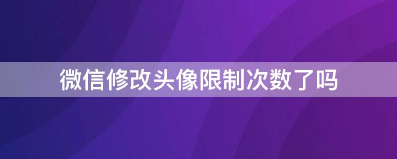 微信修改头像限制次数了吗