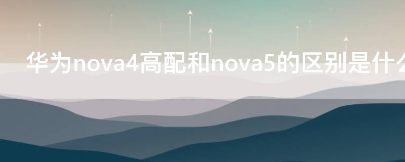 华为nova4高配和nova5的区别是什么