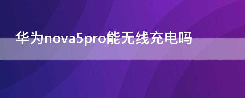 华为nova5pro能无线充电吗