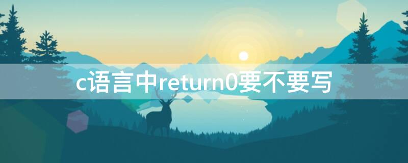 c语言中return0要不要写