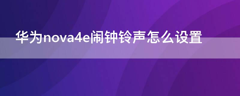 华为nova4e闹钟铃声怎么设置