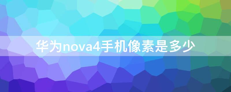 华为nova4手机像素是多少