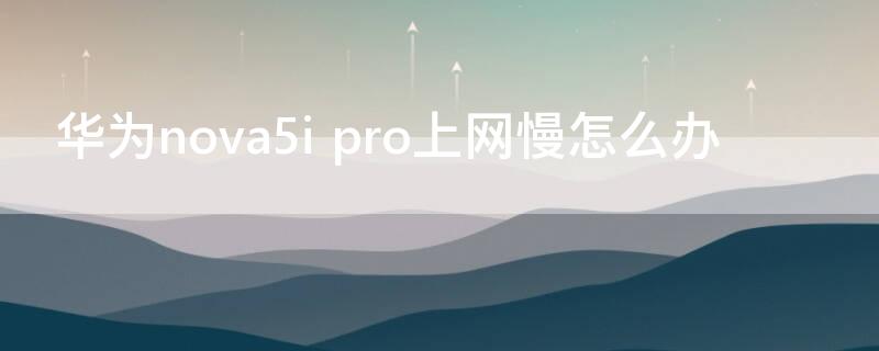 华为nova5i pro上网慢怎么办