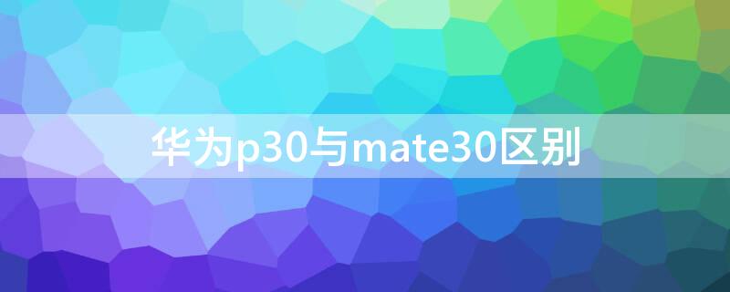 华为p30与mate30区别