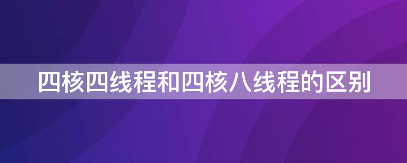 四核四线程和四核八线程的区别