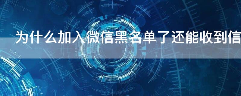 为什么加入微信黑名单了还能收到信息