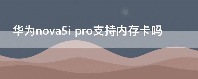 华为nova5i pro支持内存卡吗
