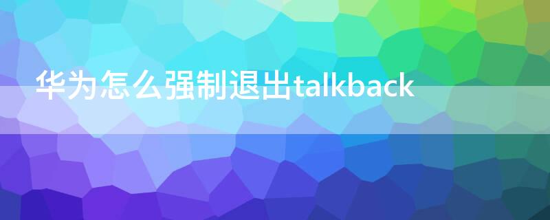 华为怎么强制退出talkback