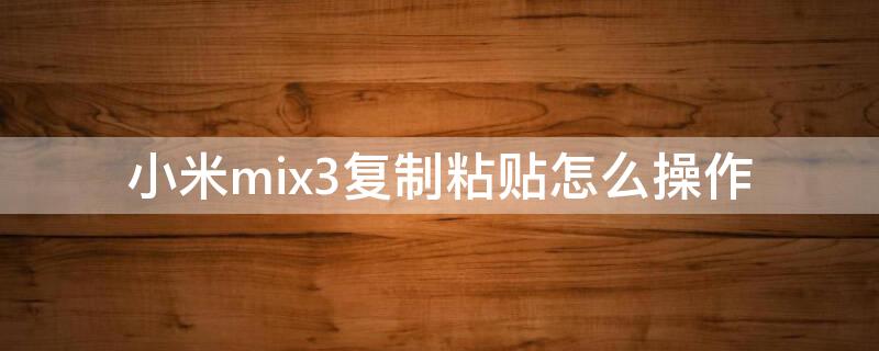 小米mix3复制粘贴怎么操作