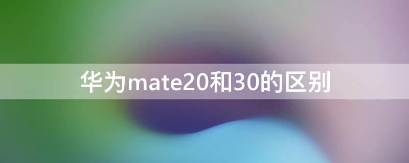 华为mate20和30的区别