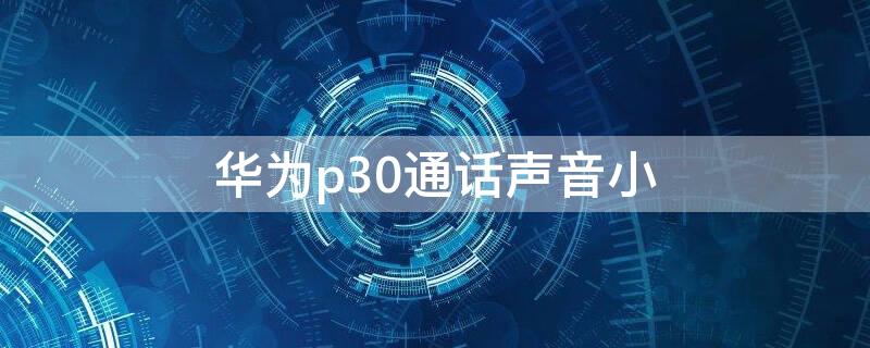 华为p30通话声音小