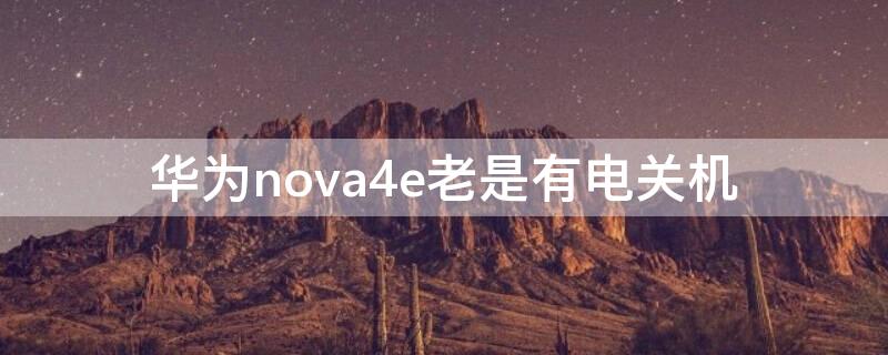 华为nova4e老是有电关机
