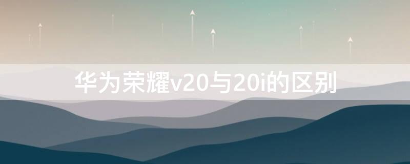 华为荣耀v20与20i的区别