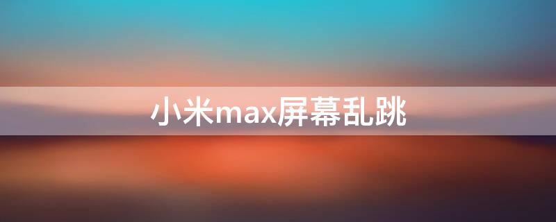 小米max屏幕乱跳